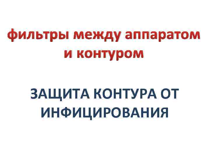 фильтры между аппаратом и контуром ЗАЩИТА КОНТУРА ОТ ИНФИЦИРОВАНИЯ 