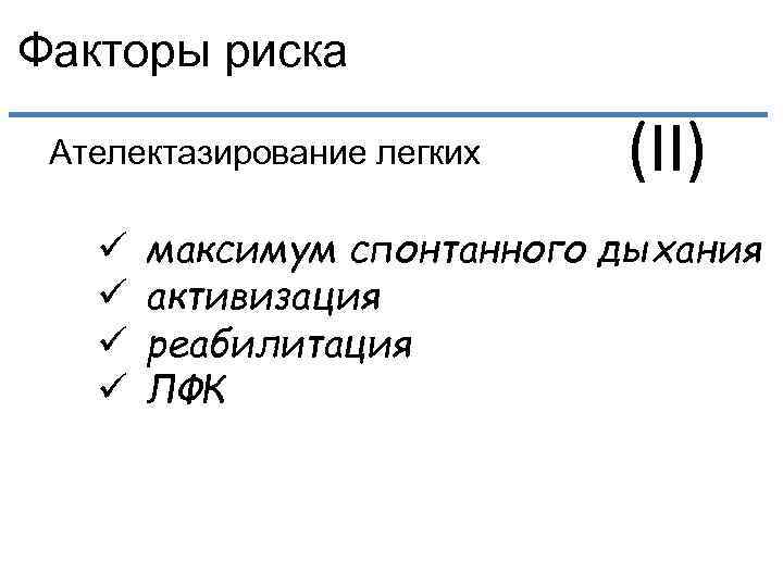 Факторы риска Ателектазирование легких ü ü (II) максимум спонтанного дыхания активизация реабилитация ЛФК 
