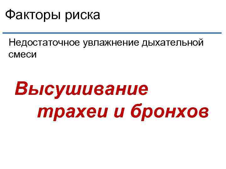 Факторы риска Недостаточное увлажнение дыхательной смеси Высушивание трахеи и бронхов 