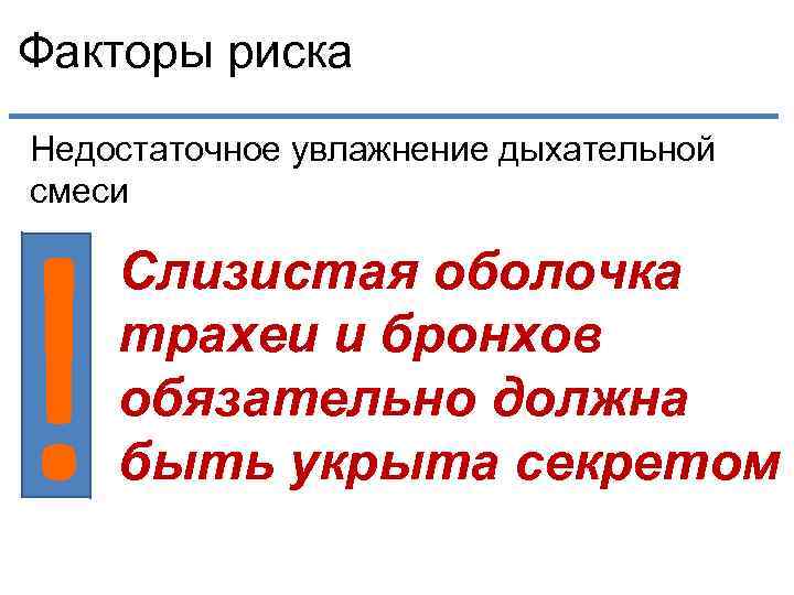 Факторы риска Недостаточное увлажнение дыхательной смеси ! Слизистая оболочка трахеи и бронхов обязательно должна