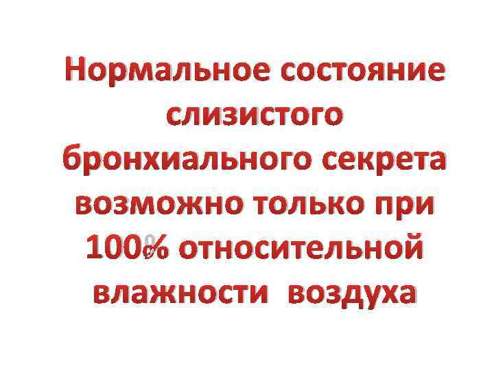 Нормальное состояние слизистого бронхиального секрета возможно только при 100% относительной влажности воздуха 