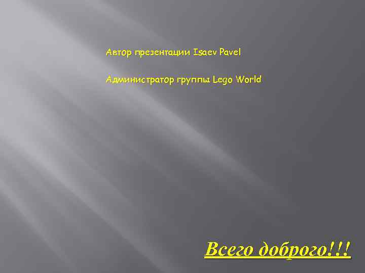 Автор презентации Isaev Pavel Администратор группы Lego World Всего доброго!!! 