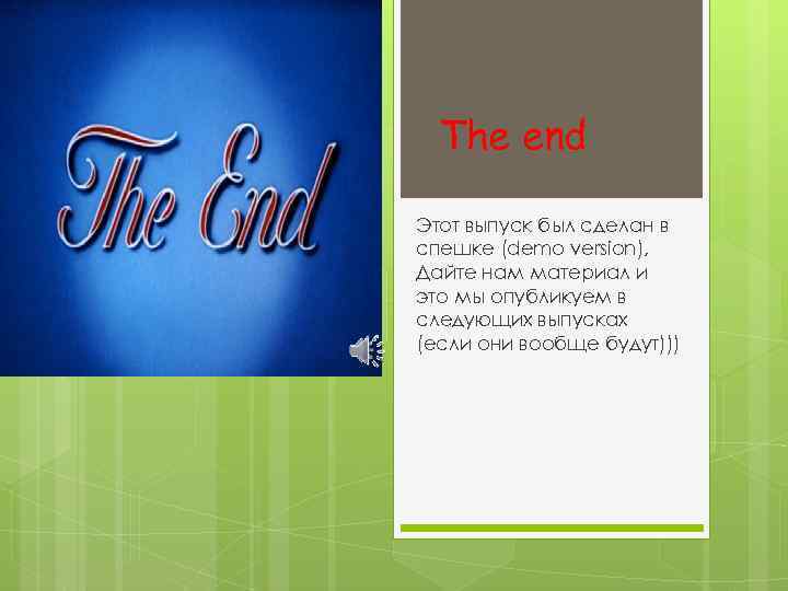 The end Этот выпуск был сделан в спешке (demo version), Дайте нам материал и