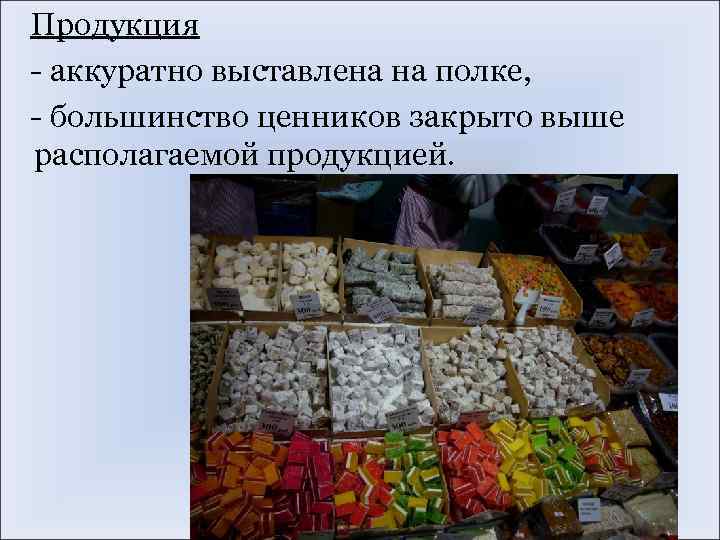 Продукция - аккуратно выставлена на полке, - большинство ценников закрыто выше располагаемой продукцией. 