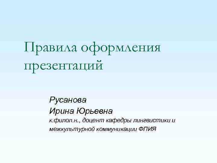Правила оформления презентаций Русанова Ирина Юрьевна к. филол. н. , доцент кафедры лингвистики и