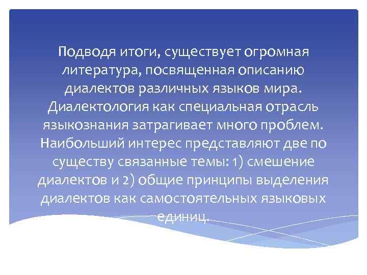 Подводя итоги, существует огромная литература, посвященная описанию диалектов различных языков мира. Диалектология как специальная
