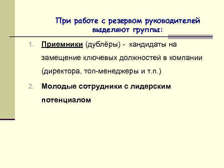 При работе с резервом руководителей выделяют группы: 1. Приемники (дублёры) - кандидаты на замещение