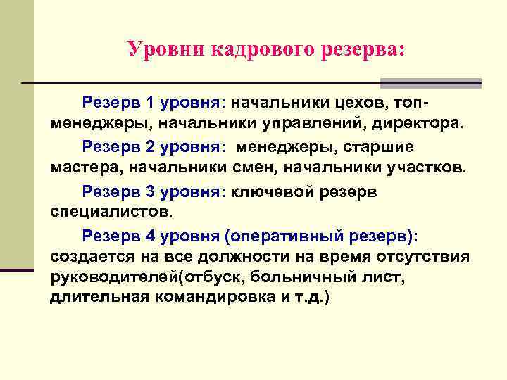 Уровни кадрового резерва: Резерв 1 уровня: начальники цехов, топменеджеры, начальники управлений, директора. Резерв 2