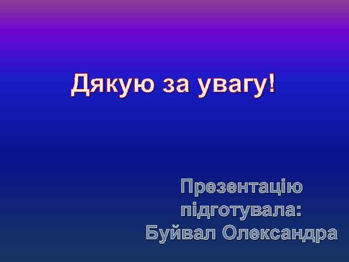 Дякую за увагу! Презентацію підготувала: Буйвал Олександра 