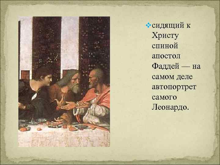 vсидящий к Христу спиной апостол Фаддей — на самом деле автопортрет самого Леонардо. 