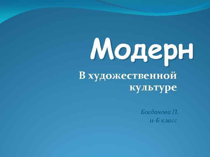 Модерн В художественной культуре Богданова П. 11 -Б класс 