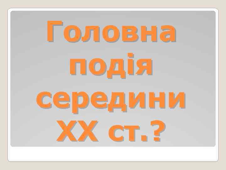Головна подія середини ХХ ст. ? 