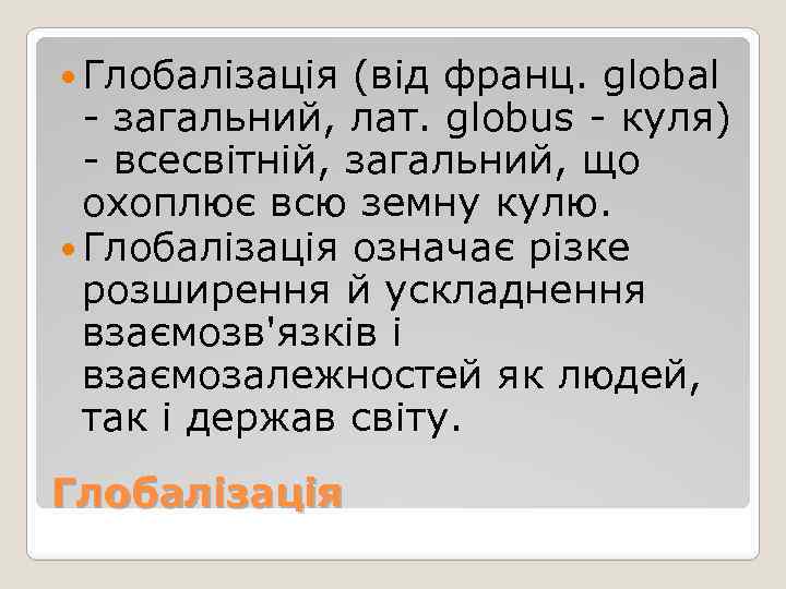  Глобалізація (від франц. global - загальний, лат. globus - куля) - всесвітній, загальний,