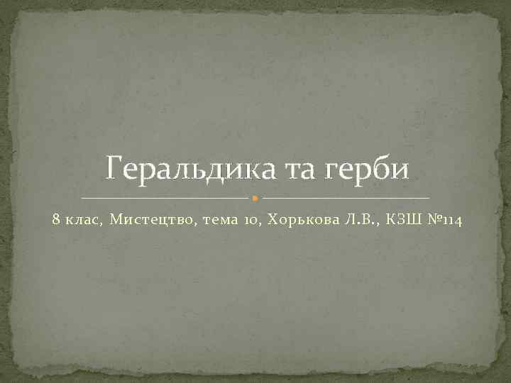 Геральдика та герби 8 клас, Мистецтво, тема 10, Хорькова Л. В. , КЗШ №