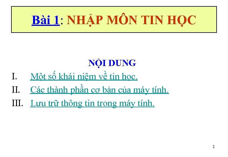 Bài 1: NHẬP MÔN TIN HỌC NỘI DUNG I. Một số khái niệm về