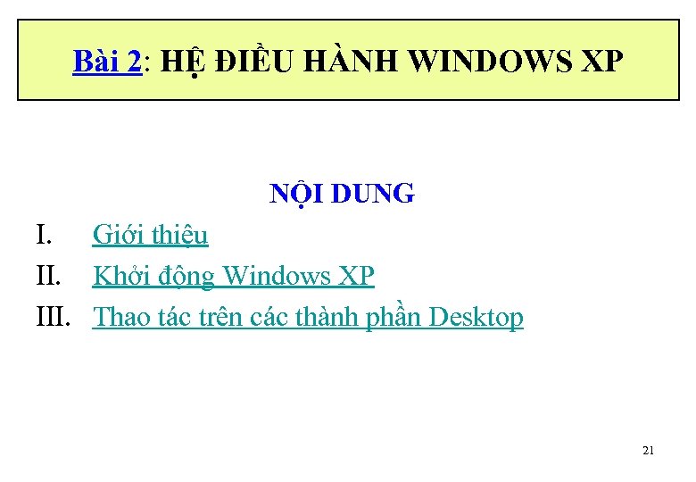 Bài 2: HỆ ĐIỀU HÀNH WINDOWS XP NỘI DUNG I. Giới thiệu II. Khởi