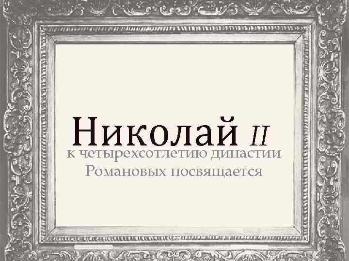 Николай II к четырехсотлетию династии Романовых посвящается 