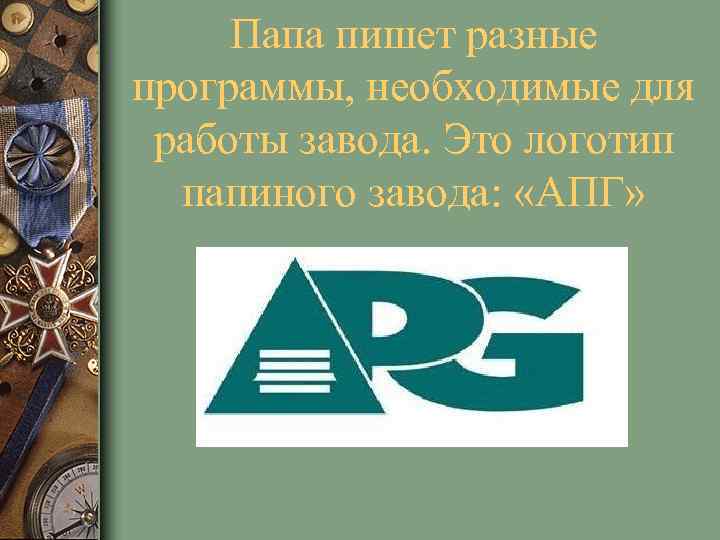 Папа пишет разные программы, необходимые для работы завода. Это логотип папиного завода: «АПГ» 