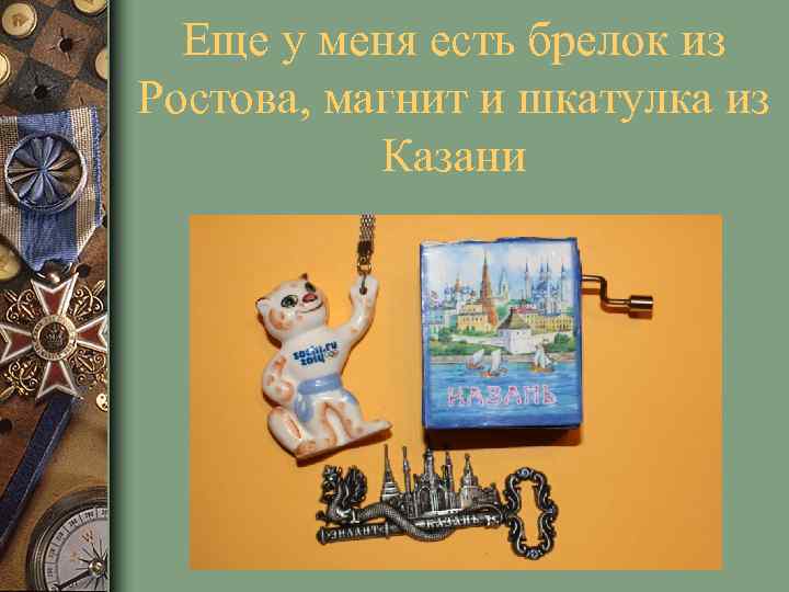 Еще у меня есть брелок из Ростова, магнит и шкатулка из Казани 