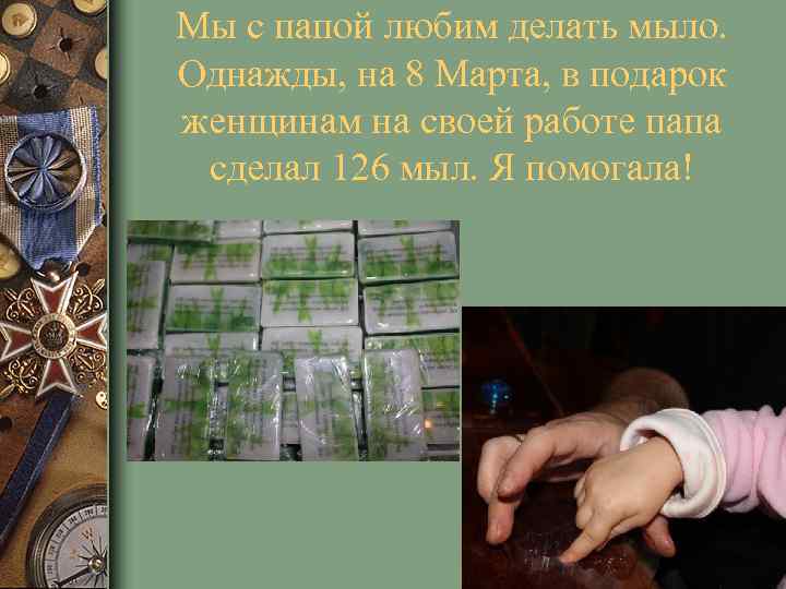 Мы с папой любим делать мыло. Однажды, на 8 Марта, в подарок женщинам на