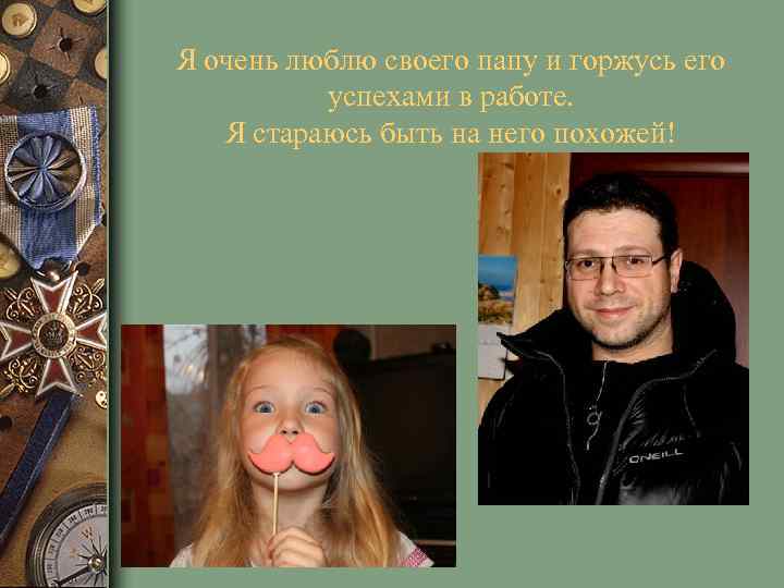Я очень люблю своего папу и горжусь его успехами в работе. Я стараюсь быть