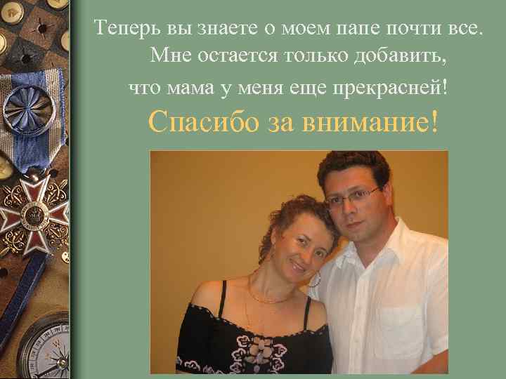 Теперь вы знаете о моем папе почти все. Мне остается только добавить, что мама