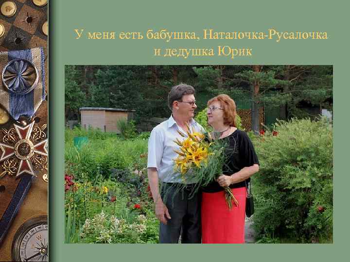 У меня есть бабушка, Наталочка-Русалочка и дедушка Юрик 