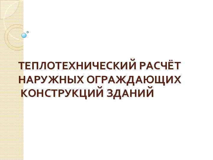 ТЕПЛОТЕХНИЧЕСКИЙ РАСЧЁТ НАРУЖНЫХ ОГРАЖДАЮЩИХ КОНСТРУКЦИЙ ЗДАНИЙ 
