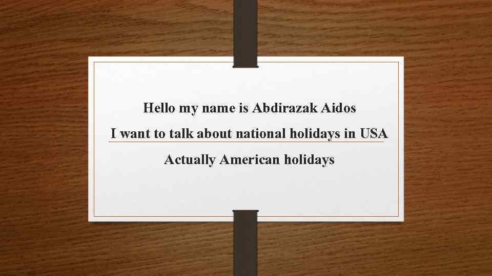 Hello my name is Abdirazak Aidos I want to talk about national holidays in
