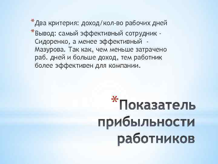 *Два критерия: доход/кол-во рабочих дней *Вывод: самый эффективный сотрудник Сидоренко, а менее эффективный Мазурова.