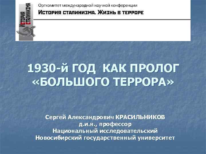 1930 -й ГОД КАК ПРОЛОГ «БОЛЬШОГО ТЕРРОРА» Сергей Александрович КРАСИЛЬНИКОВ д. и. н. ,