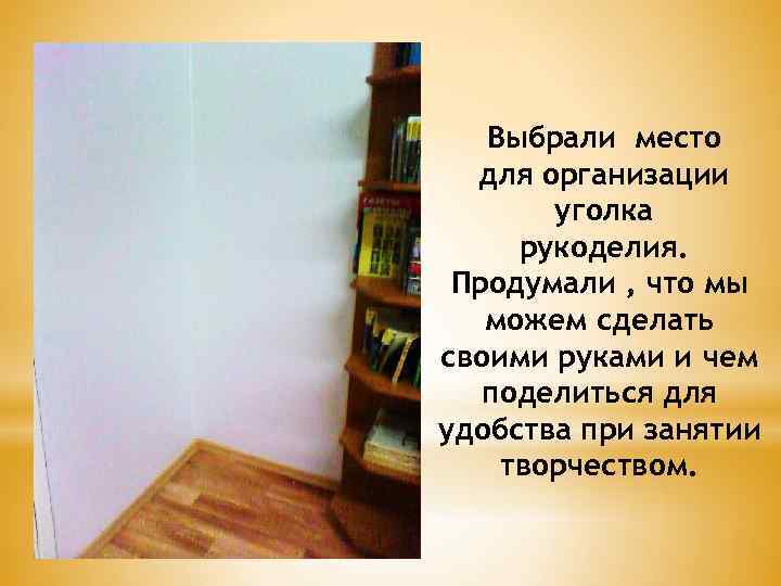 Выбрали место для организации уголка рукоделия. Продумали , что мы можем сделать своими руками