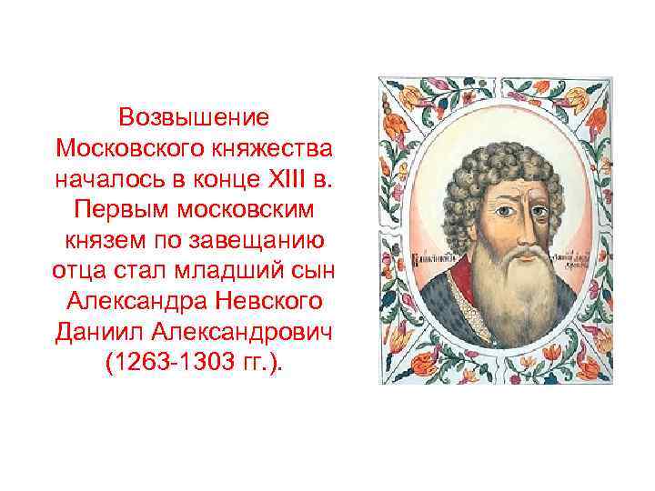 Возвышение Московского княжества началось в конце XIII в. Первым московским князем по завещанию отца
