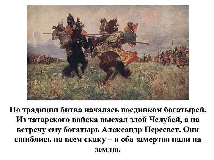 По традиции битва началась поединком богатырей. Из татарского войска выехал злой Челубей, а на