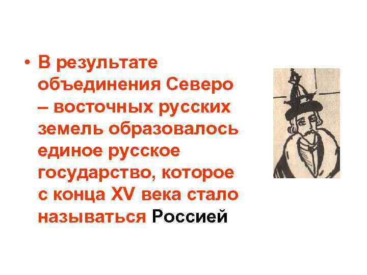  • В результате объединения Северо – восточных русских земель образовалось единое русское государство,
