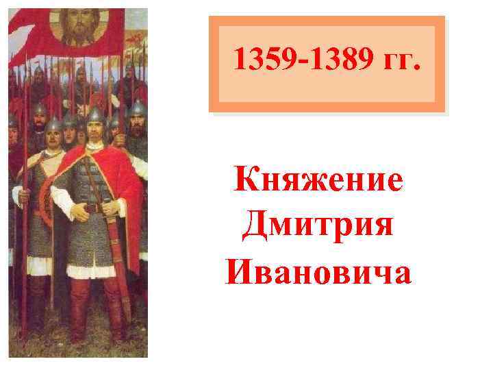 1359 -1389 гг. Княжение Дмитрия Ивановича 