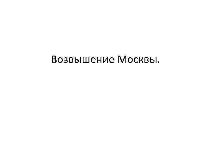 Возвышение Москвы. 