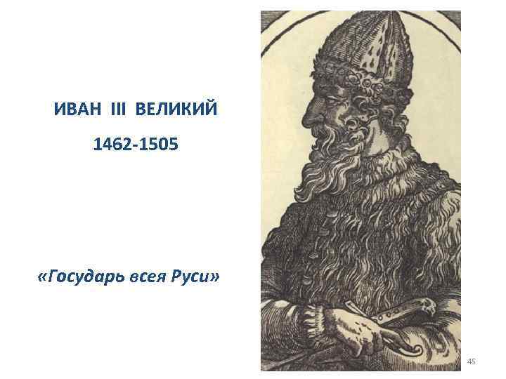 ИВАН III ВЕЛИКИЙ 1462 -1505 «Государь всея Руси» 45 