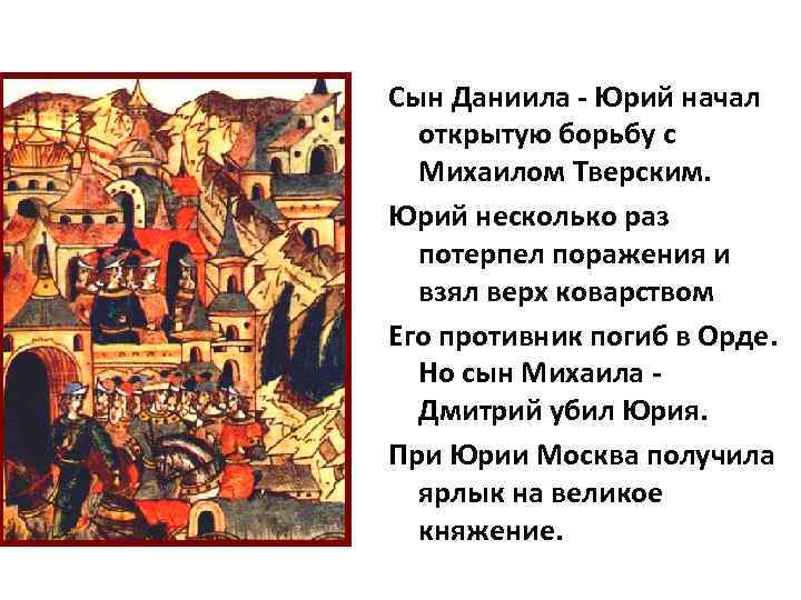 Сын Даниила - Юрий начал открытую борьбу с Михаилом Тверским. Юрий несколько раз потерпел