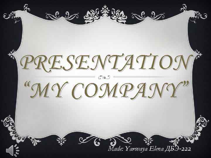 PRESENTATION “MY COMPANY” Made: Yarovaya Elena ДБЭ-222 