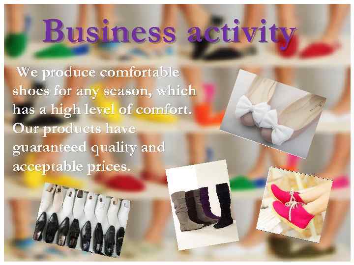 Business activity We produce comfortable shoes for any season, which has a high level