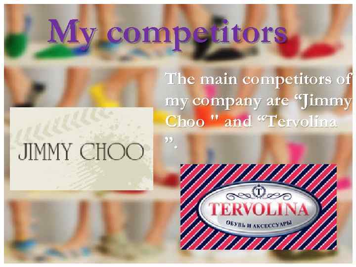 My competitors The main competitors of my company are “Jimmy Choo " and “Tervolina