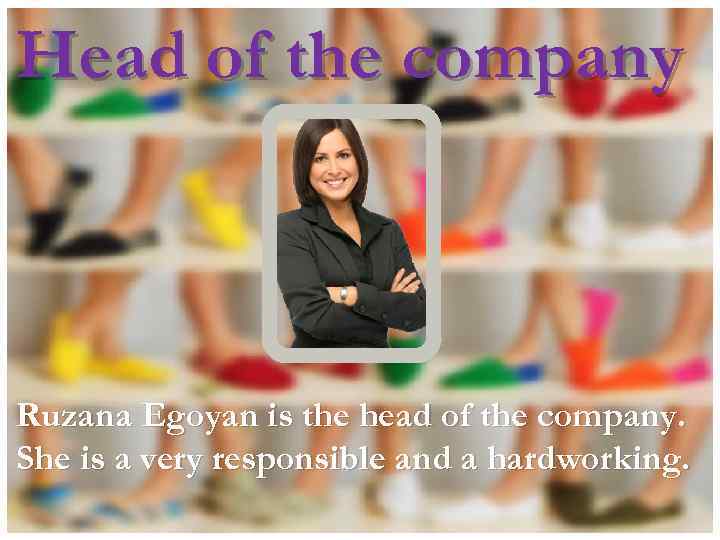 Head of the company Ruzana Egoyan is the head of the company. She is