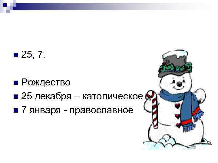 n 25, 7. Рождество n 25 декабря – католическое n 7 января - православное