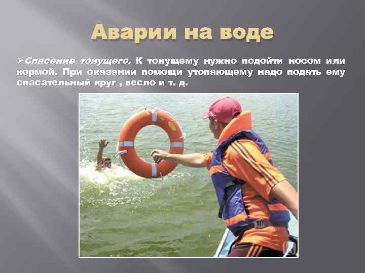 Аварии на воде ØСпасение тонущего. К тонущему нужно подойти носом или кормой. При оказании