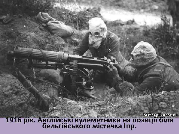 1916 рік. Англійські кулеметники на позиції біля бельгійського містечка Іпр. 