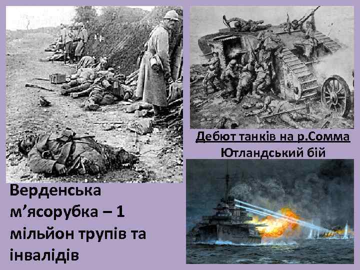Дебют танків на р. Сомма Ютландський бій Верденська м’ясорубка – 1 мільйон трупів та