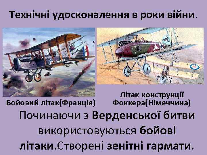 Технічні удосконалення в роки війни. Бойовий літак(Франція) Літак конструкції Фоккера(Німеччина) Починаючи з Верденської битви