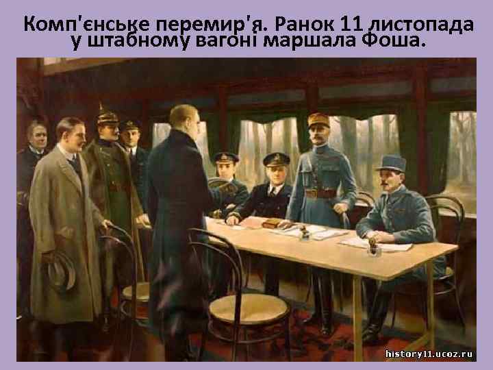 Комп'єнське перемир'я. Ранок 11 листопада у штабному вагоні маршала Фоша. 