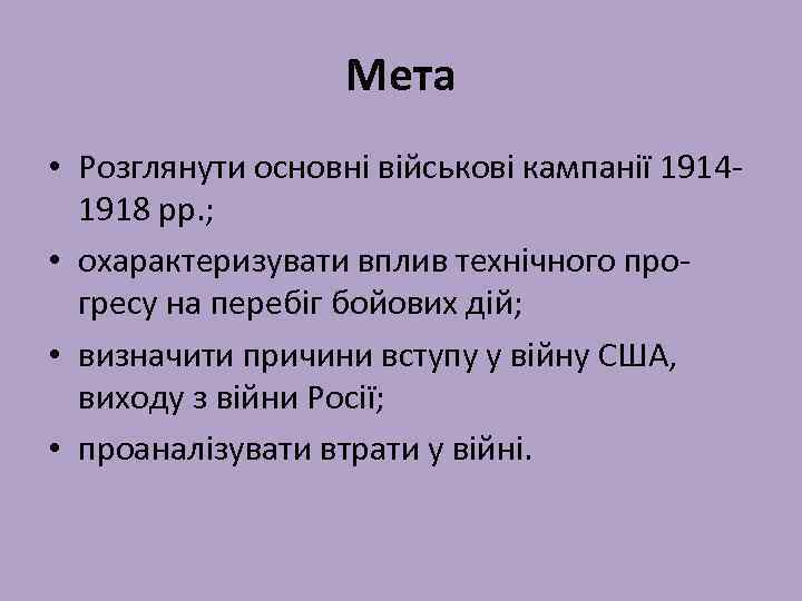 Мета • Розглянути основні військові кампанії 19141918 рр. ; • охарактеризувати вплив технічного прогресу